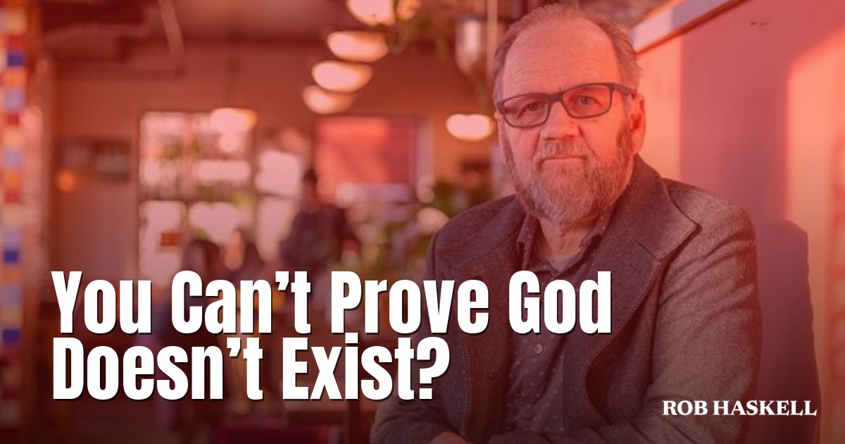 You Can’t Prove God Doesn’t Exist?